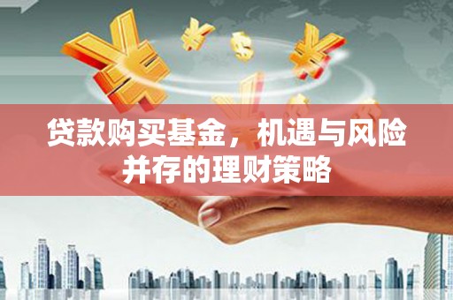 扎赉诺尔贷款购买基金，机遇与风险并存的理财策略