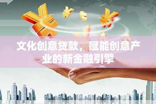 扎赉诺尔文化创意贷款，赋能创意产业的新金融引擎
