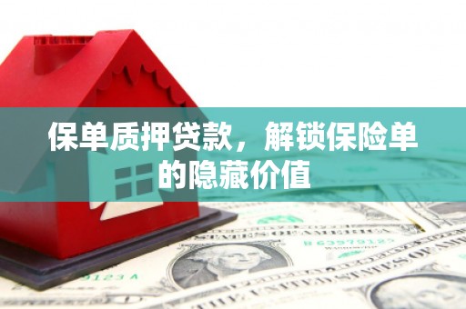 扎赉诺尔保单质押贷款，解锁保险单的隐藏价值