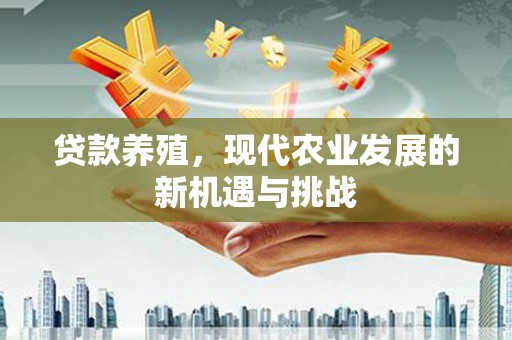 扎赉诺尔贷款养殖，现代农业发展的新机遇与挑战