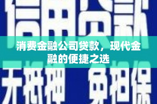 扎赉诺尔消费金融公司贷款，现代金融的便捷之选