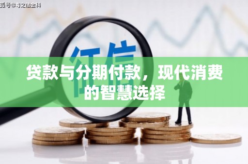 扎赉诺尔贷款与分期付款，现代消费的智慧选择