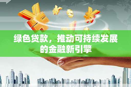 扎赉诺尔绿色贷款，推动可持续发展的金融新引擎