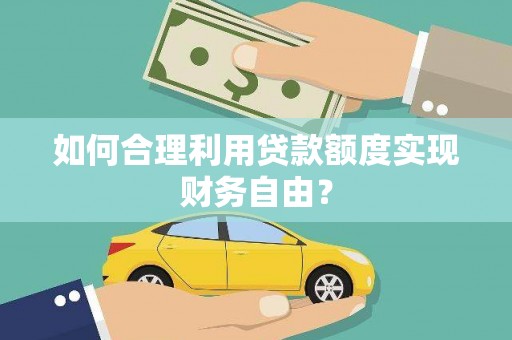 扎赉诺尔如何合理利用贷款额度实现财务自由？