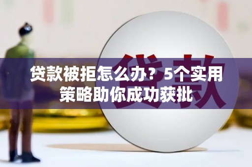 扎赉诺尔贷款被拒怎么办？5个实用策略助你成功获批