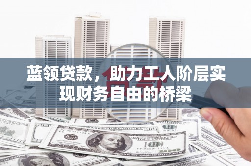 扎赉诺尔蓝领贷款，助力工人阶层实现财务自由的桥梁