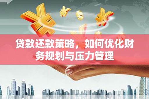 扎赉诺尔贷款还款策略，如何优化财务规划与压力管理
