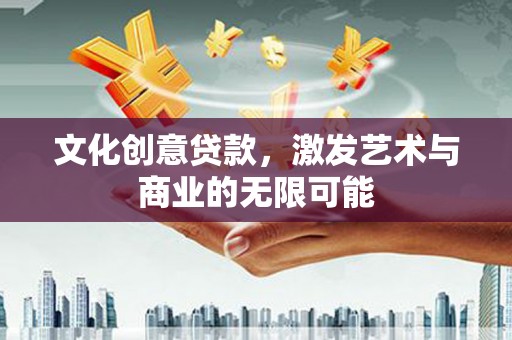 扎赉诺尔文化创意贷款，激发艺术与商业的无限可能