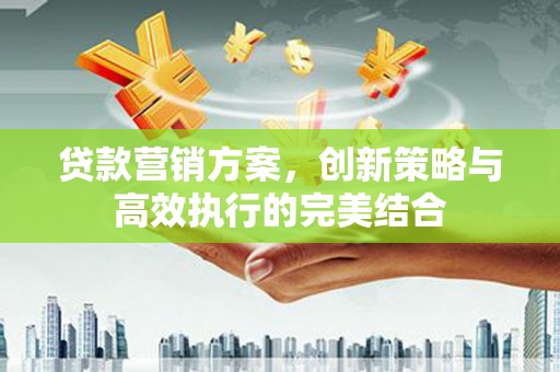 扎赉诺尔贷款营销方案，创新策略与高效执行的完美结合
