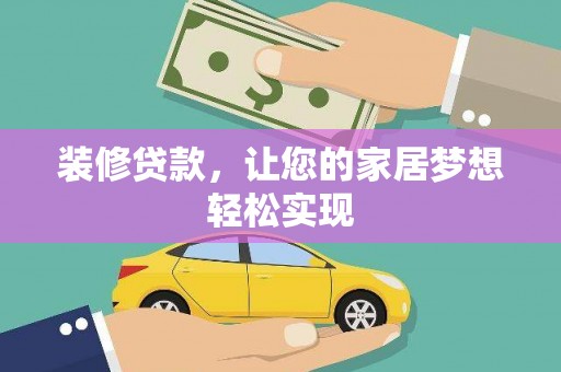 扎赉诺尔装修贷款，让您的家居梦想轻松实现