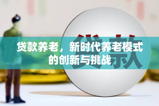 扎赉诺尔贷款养老，新时代养老模式的创新与挑战
