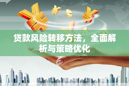 扎赉诺尔贷款风险转移方法，全面解析与策略优化