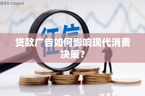 扎赉诺尔贷款广告如何影响现代消费决策？