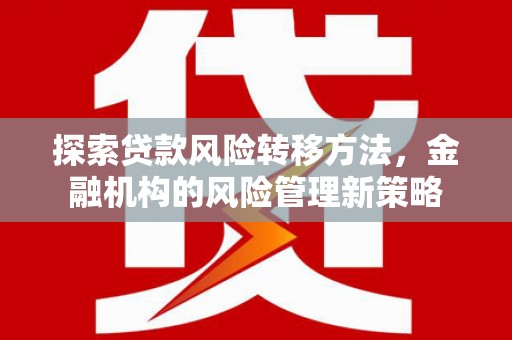 扎赉诺尔探索贷款风险转移方法，金融机构的风险管理新策略