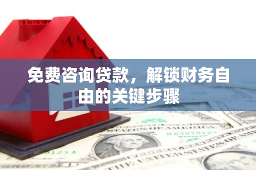 扎赉诺尔免费咨询贷款，解锁财务自由的关键步骤