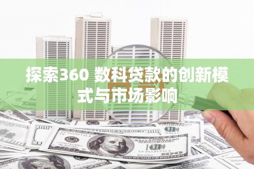 扎赉诺尔探索360 数科贷款的创新模式与市场影响