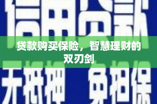 扎赉诺尔贷款购买保险，智慧理财的双刃剑