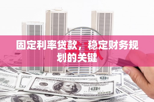 扎赉诺尔固定利率贷款，稳定财务规划的关键