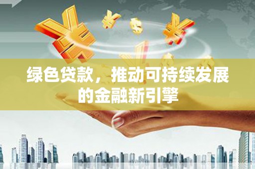 扎赉诺尔绿色贷款，推动可持续发展的金融新引擎