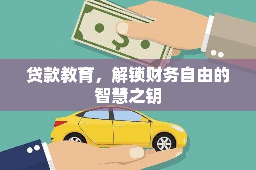 扎赉诺尔贷款教育，解锁财务自由的智慧之钥