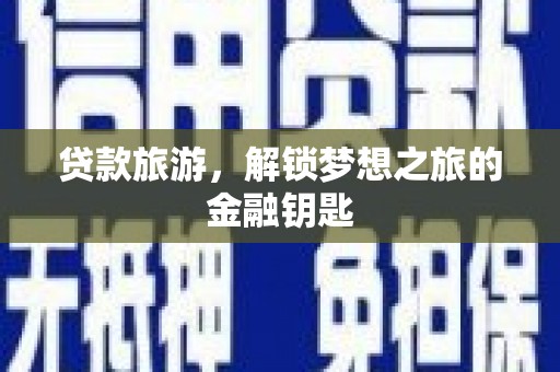 扎赉诺尔贷款旅游，解锁梦想之旅的金融钥匙