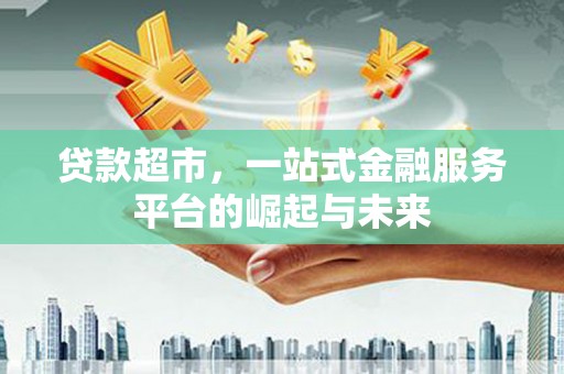 扎赉诺尔贷款超市，一站式金融服务平台的崛起与未来