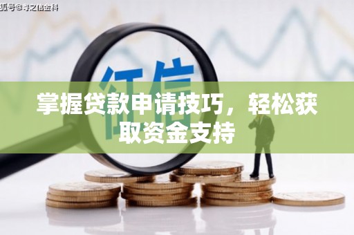 扎赉诺尔掌握贷款申请技巧，轻松获取资金支持