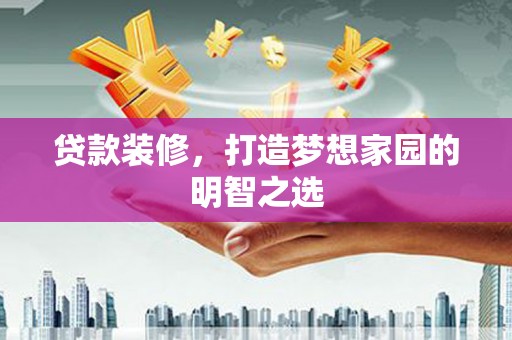 扎赉诺尔贷款装修，打造梦想家园的明智之选