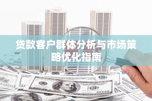 扎赉诺尔贷款客户群体分析与市场策略优化指南