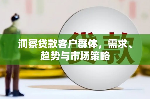 扎赉诺尔洞察贷款客户群体，需求、趋势与市场策略