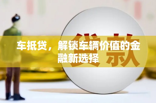 扎赉诺尔车抵贷，解锁车辆价值的金融新选择