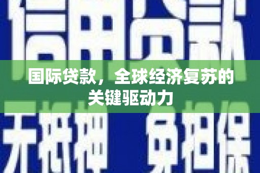 扎赉诺尔国际贷款，全球经济复苏的关键驱动力