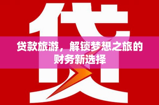 扎赉诺尔贷款旅游，解锁梦想之旅的财务新选择