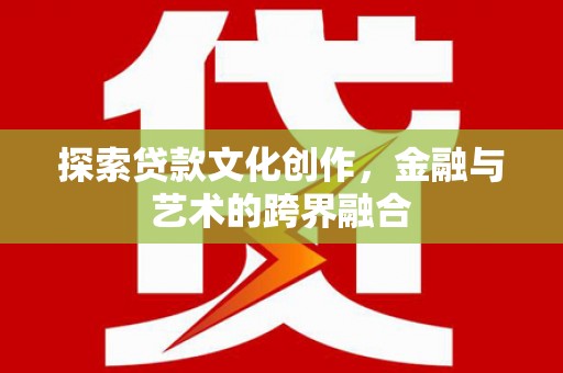 扎赉诺尔探索贷款文化创作，金融与艺术的跨界融合