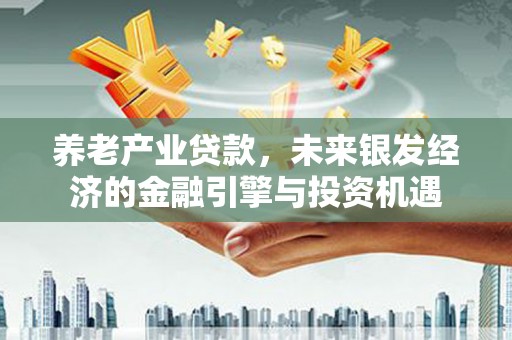 扎赉诺尔养老产业贷款，未来银发经济的金融引擎与投资机遇