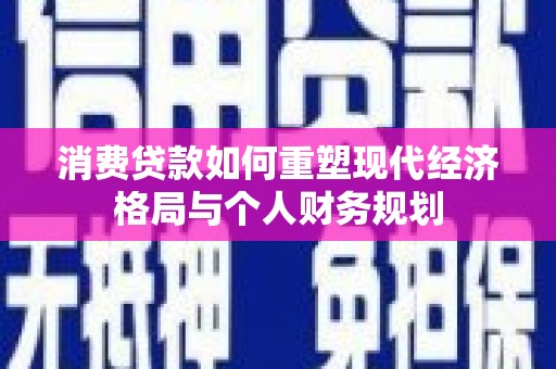扎赉诺尔消费贷款如何重塑现代经济格局与个人财务规划
