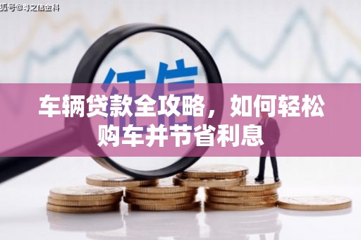 扎赉诺尔车辆贷款全攻略，如何轻松购车并节省利息