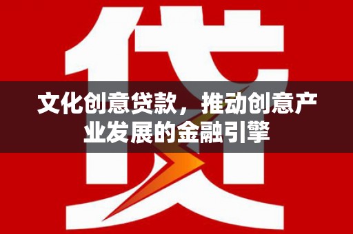 扎赉诺尔文化创意贷款，推动创意产业发展的金融引擎