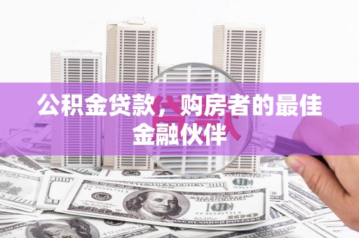 扎赉诺尔公积金贷款，购房者的最佳金融伙伴