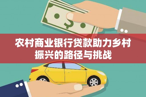 扎赉诺尔农村商业银行贷款助力乡村振兴的路径与挑战