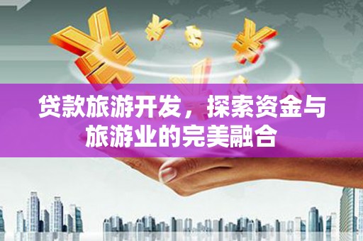 扎赉诺尔贷款旅游开发，探索资金与旅游业的完美融合