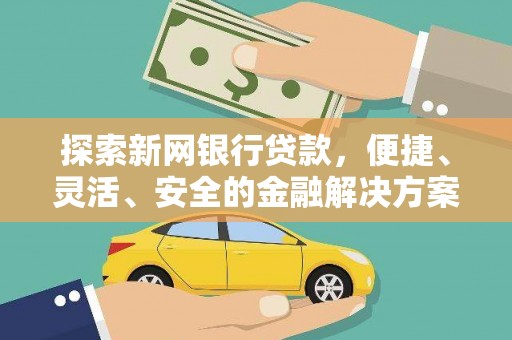 扎赉诺尔探索新网银行贷款，便捷、灵活、安全的金融解决方案