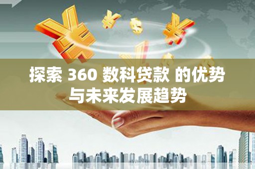 扎赉诺尔探索 360 数科贷款 的优势与未来发展趋势