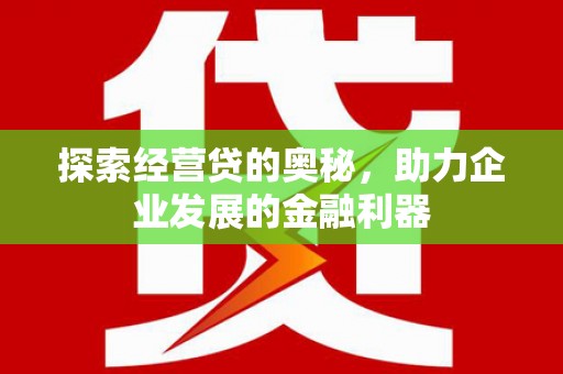 扎赉诺尔探索经营贷的奥秘，助力企业发展的金融利器