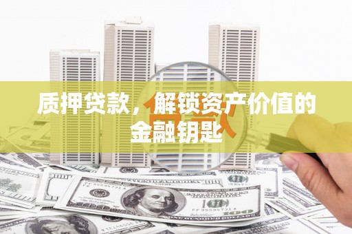 扎赉诺尔质押贷款，解锁资产价值的金融钥匙