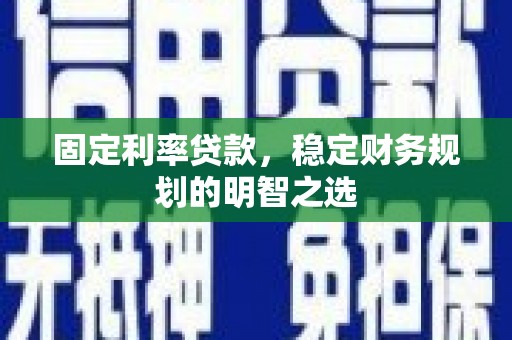 扎赉诺尔固定利率贷款，稳定财务规划的明智之选