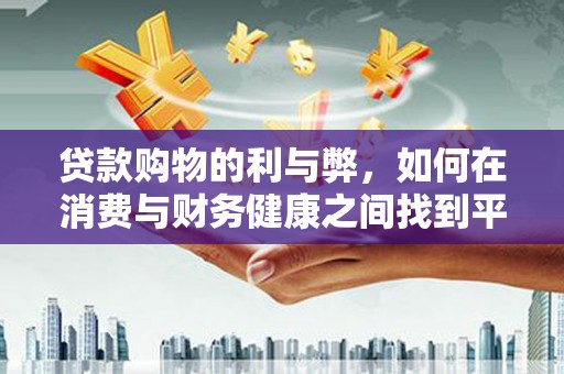 扎赉诺尔贷款购物的利与弊，如何在消费与财务健康之间找到平衡