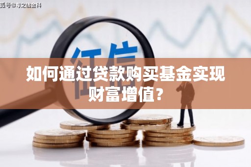 扎赉诺尔如何通过贷款购买基金实现财富增值？