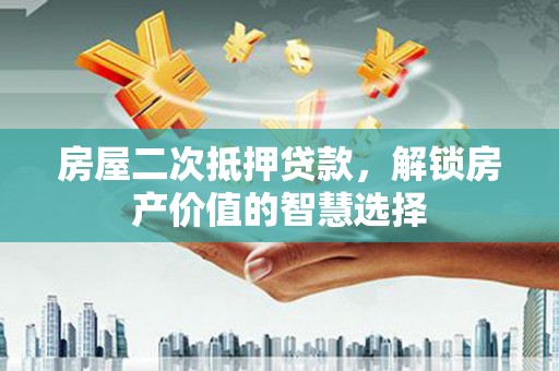 扎赉诺尔房屋二次抵押贷款，解锁房产价值的智慧选择