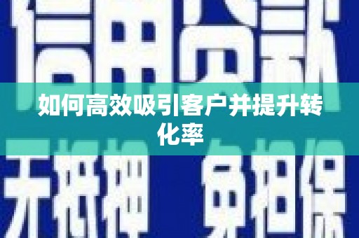扎赉诺尔如何高效吸引客户并提升转化率
